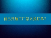 自己開加工廠怎么找訂單？在這里都不是問題