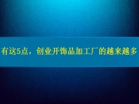 找創(chuàng)業(yè)的小型加工廠，因?yàn)檫@5點(diǎn)，選擇這里飾品加工的人越來(lái)越多