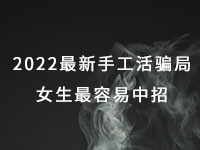 2022年最新手工活騙局，漂亮女生最容易中招，有的被騙幾十萬